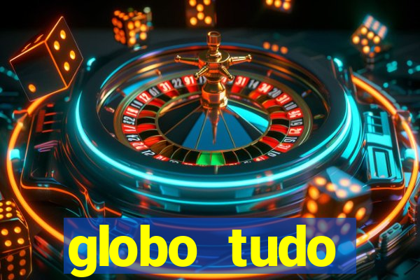 globo tudo absolutamente tudo